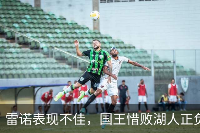 雷诺表现不佳，国王惜败湖人正负值创低